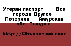 Утерян паспорт.  . - Все города Другое » Потеряли   . Амурская обл.,Тында г.